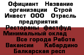 Официант › Название организации ­ Строй-Инвест, ООО › Отрасль предприятия ­ Рестораны, фастфуд › Минимальный оклад ­ 25 000 - Все города Работа » Вакансии   . Кабардино-Балкарская респ.